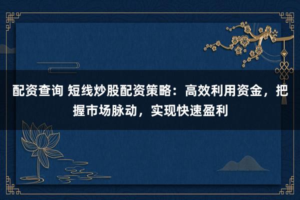 配资查询 短线炒股配资策略:高效利用资金,把握市场脉动,实现快速盈利